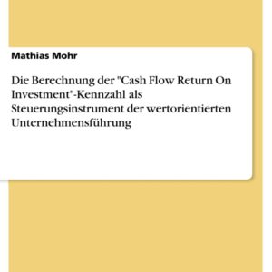 Die Berechnung der Cash Flow Return On Investment-Kennzahl als Steuerungsinstrument der wertorientierten Unternehmensführung (German Edition)