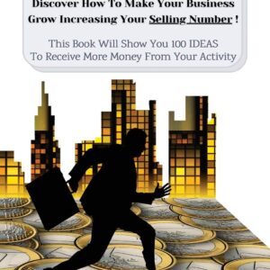 Do You Sell Products Or Services ? This Book Will Show You 100 Ideas To Receive More Money From Your Activity: Discover How To Make Your Business Grow ... 3 Manuscripts As Bonus Inside This Book!)