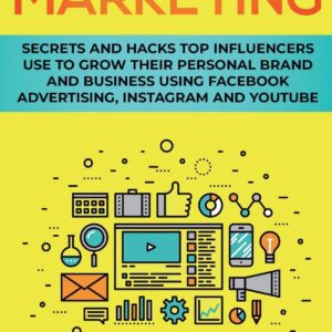 Social Media Marketing: Secrets and Hacks Top Influencers Use to Grow Their Personal Brand and Business Using Facebook Advertising, Instagram and YouTube