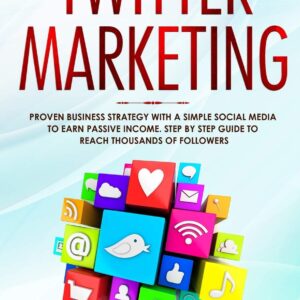 Twitter Marketing: Proven Business Strategy with a Simple Social Media to Earn Passive Income. Step by Step Guide to Reach Thousands of Followers
