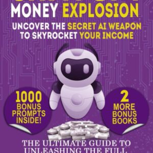 CHATGPT MONEY EXPLOSION: UNCOVER THE SECRET AI WEAPON TO SKYROCKET YOUR INCOME: THE ULTIMATE GUIDE TO UNLEASHING THE FULL POTENTIAL OF CHATGPT FOR MASSIVE PROFITS