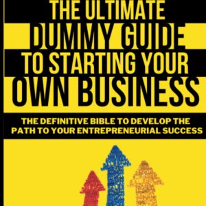 The Ultimate Dummy Guide to Starting Your Own Business: The Definitive Bible to develop the Path to Your Entrepreneurial Success
