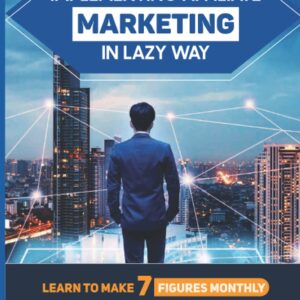 Implementing Affiliate Marketing In Lazy Way: Learn To Make 7 Figures Monthly From Your Bed: Passive Income Ideas For Lazy People