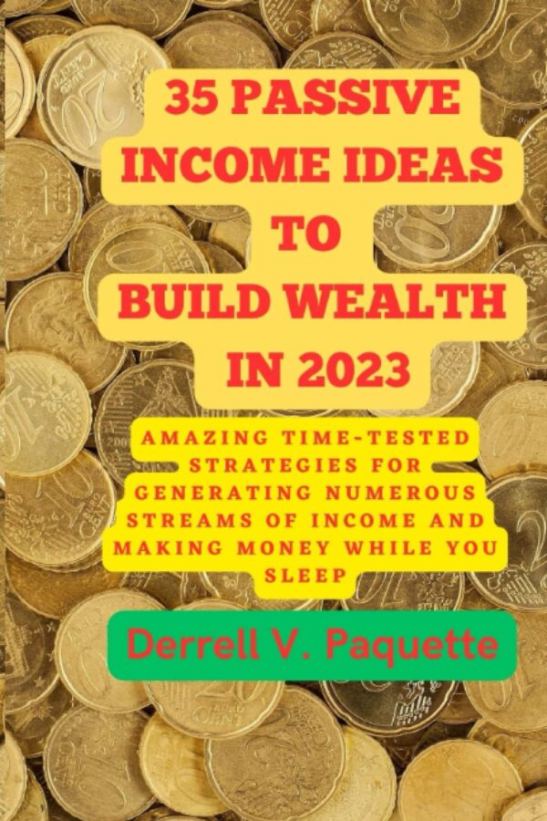 35 PASSIVE INCOME IDEAS TO BUILD WEALTH IN 2023: 35 time-tested strategies for generating numerous streams of income and making money while you sleep