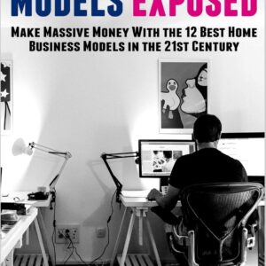 Home Business Models Exposed: Make Massive Money With the 12 Best Home Business Models in the 21st Century