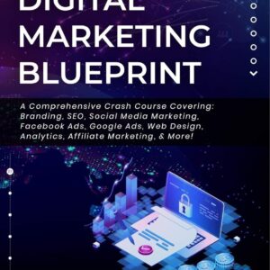 The Complete Digital Marketing Blueprint - A Comprehensive Crash Course Covering: Branding, SEO, Social Media Marketing, Facebook Ads, Google Ads, Web Design, Analytics, Affiliate Marketing, & More!