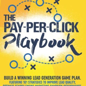 The Pay-Per-Click Playbook: Build a Winning Lead Generation Game Plan: Featuring 101 Strategies to Improve Lead Quality, Optimize Search Engine ... and Increase Your Return on Ad Spend.