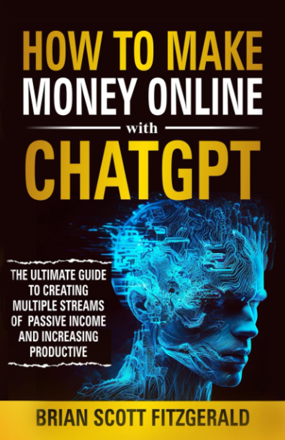 How to Make Money Online with ChatGPT: The Ultimate Guide to Creating Multiple Streams of Passive Income and Increasing Productivity