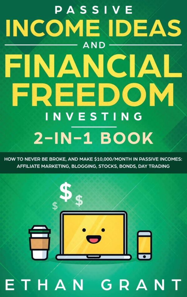 Passive Income Ideas And Financial Freedom Investing, 2 in 1 Book: How to Never Be Broke, and Make $10,000/Month in Passive Incomes: Affiliate Marketing, Blogging, Stocks, Bonds, Day Trading