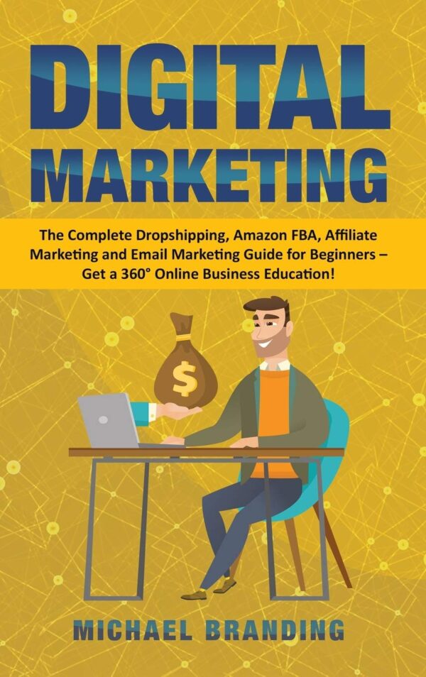 Digital Marketing: The Complete Dropshipping, Amazon FBA, Affiliate Marketing and Email Marketing Guide for Beginners - Get a 360° Online Business Education!