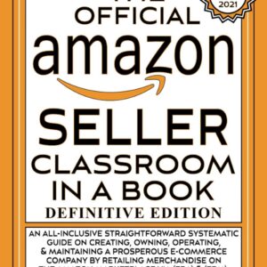 The Official Amazon Seller Classroom In A Book: Definitive Edition: An Exclusive FBA Guide To Mastering The Art Of Retailing Products On Amazon!