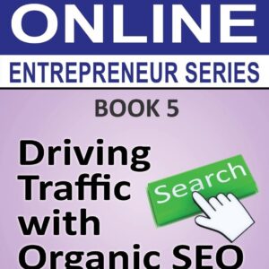 Driving Traffic with Organic SEO: Book 5 of the Make Money Online Entrepreneur Series