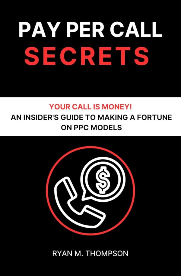 Pay Per Call Secrets : Your Call is Money - An Insider's Guide to Making a Fortune on PPC Models