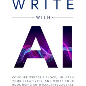 Write with AI: Conquer Writer’s Block, Unleash Your Creativity, and Write Your Book Using Artificial Intelligence