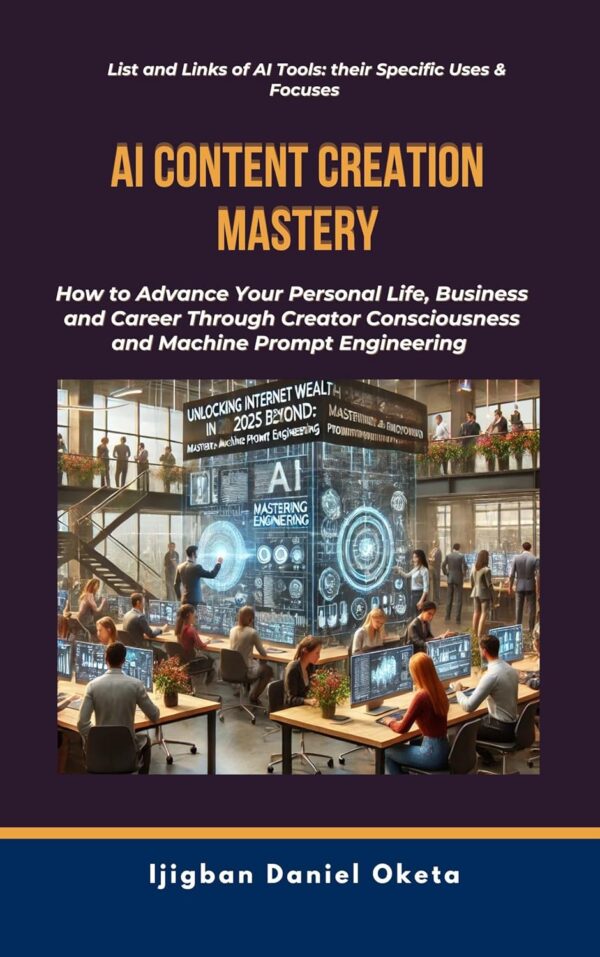 AI CONTENT CREATION MASTERY: How to Advance Your Personal Life, Business and Career Through Creator Consciousness and Machine Prompt Engineering